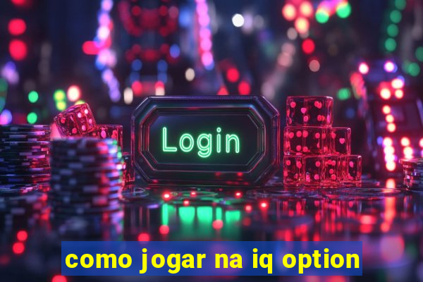 como jogar na iq option